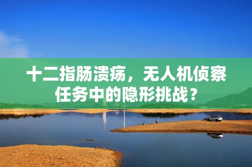 十二指肠溃疡，无人机侦察任务中的隐形挑战？