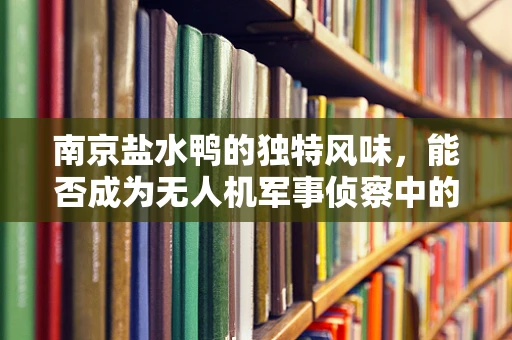 南京盐水鸭的独特风味，能否成为无人机军事侦察中的隐形‘间谍’？