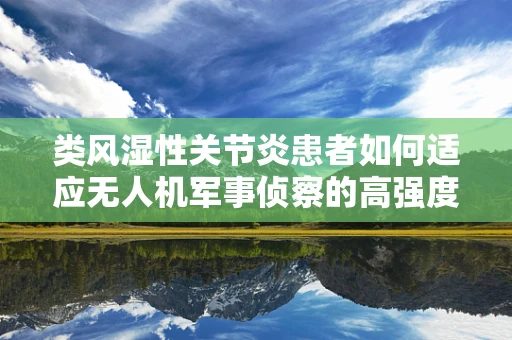 类风湿性关节炎患者如何适应无人机军事侦察的高强度工作？