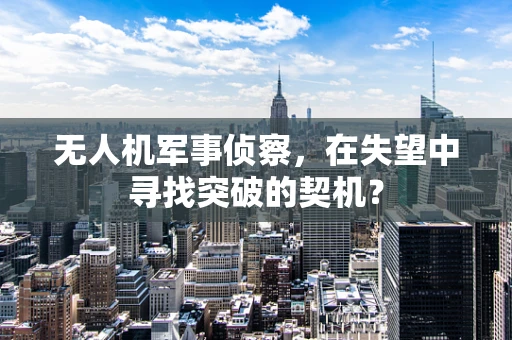 无人机军事侦察，在失望中寻找突破的契机？