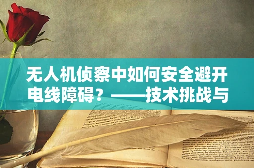 无人机侦察中如何安全避开电线障碍？——技术挑战与解决方案