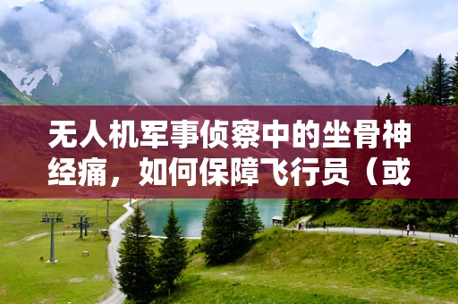 无人机军事侦察中的坐骨神经痛，如何保障飞行员（或操作员）的长期健康？
