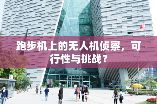 跑步机上的无人机侦察，可行性与挑战？
