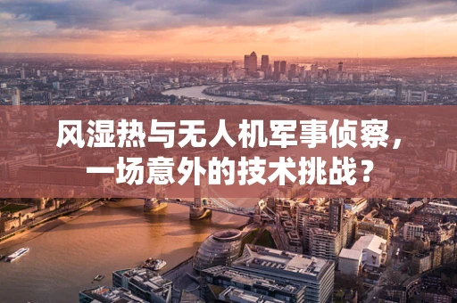 风湿热与无人机军事侦察，一场意外的技术挑战？
