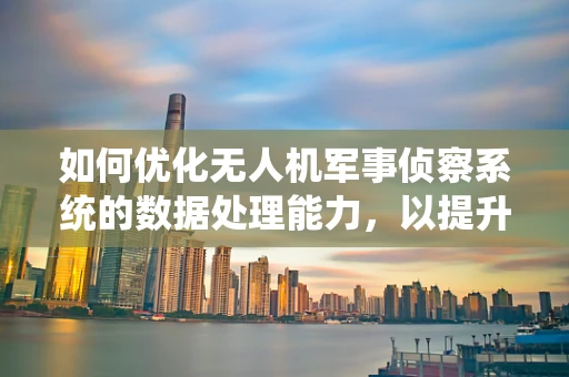 如何优化无人机军事侦察系统的数据处理能力，以提升战场情报的即时性与准确性？