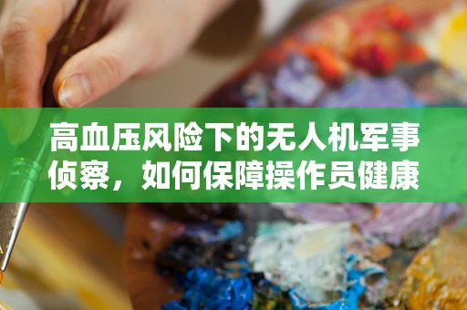 高血压风险下的无人机军事侦察，如何保障操作员健康？