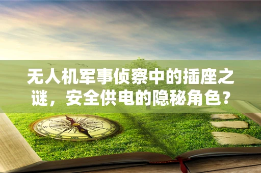 无人机军事侦察中的插座之谜，安全供电的隐秘角色？