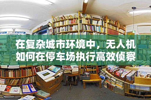 在复杂城市环境中，无人机如何在停车场执行高效侦察任务？