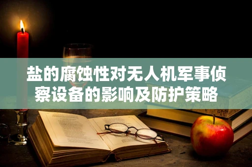 盐的腐蚀性对无人机军事侦察设备的影响及防护策略