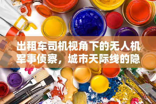 出租车司机视角下的无人机军事侦察，城市天际线的隐形守护者？