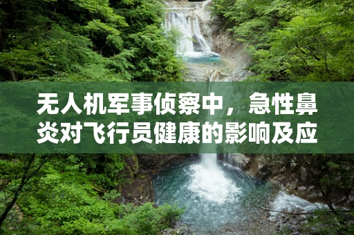 无人机军事侦察中，急性鼻炎对飞行员健康的影响及应对策略