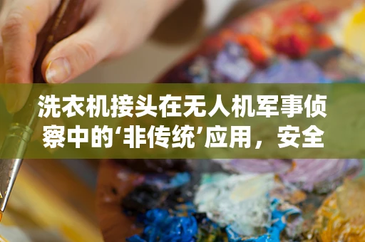 洗衣机接头在无人机军事侦察中的‘非传统’应用，安全与创新的边界探索？