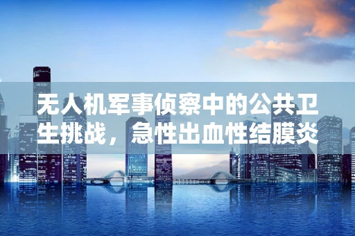 无人机军事侦察中的公共卫生挑战，急性出血性结膜炎的防控策略