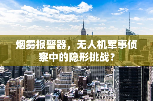 烟雾报警器，无人机军事侦察中的隐形挑战？