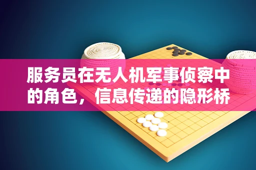 服务员在无人机军事侦察中的角色，信息传递的隐形桥梁？