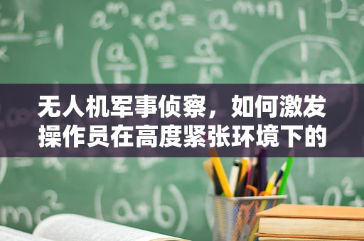 无人机军事侦察，如何激发操作员在高度紧张环境下的兴奋感？