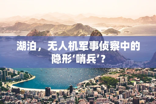 湖泊，无人机军事侦察中的隐形‘哨兵’？