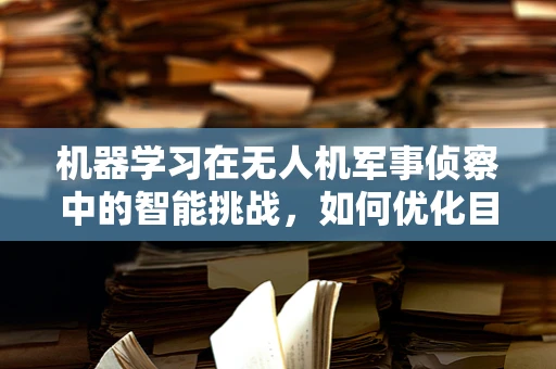 机器学习在无人机军事侦察中的智能挑战，如何优化目标识别精度？