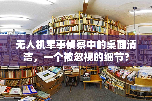无人机军事侦察中的桌面清洁，一个被忽视的细节？