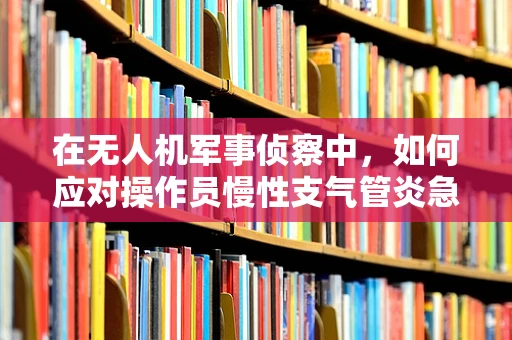 在无人机军事侦察中，如何应对操作员慢性支气管炎急性发作的紧急情况？