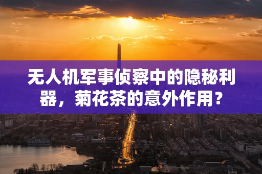 无人机军事侦察中的隐秘利器，菊花茶的意外作用？