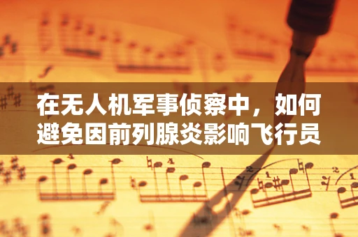 在无人机军事侦察中，如何避免因前列腺炎影响飞行员健康？