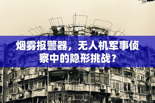 烟雾报警器，无人机军事侦察中的隐形挑战？