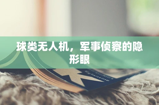 球类无人机，军事侦察的隐形眼