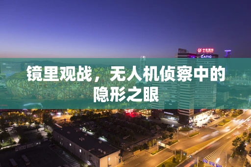 镜里观战，无人机侦察中的隐形之眼