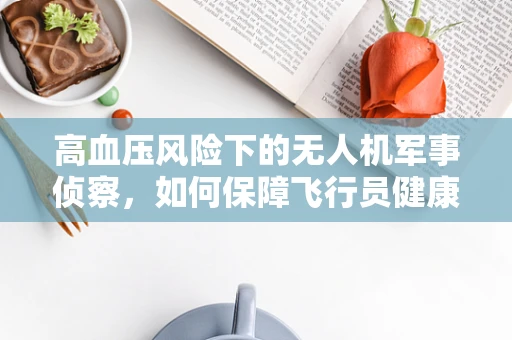 高血压风险下的无人机军事侦察，如何保障飞行员健康？