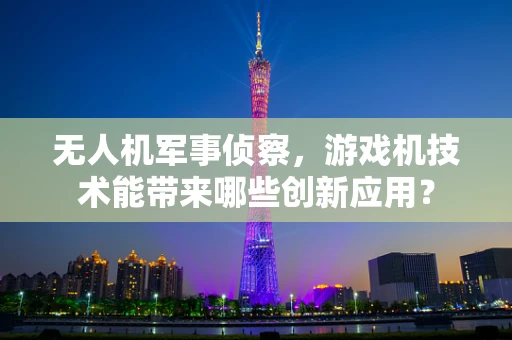 无人机军事侦察，游戏机技术能带来哪些创新应用？