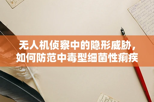 无人机侦察中的隐形威胁，如何防范中毒型细菌性痢疾的传播？