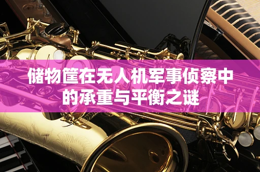 储物筐在无人机军事侦察中的承重与平衡之谜