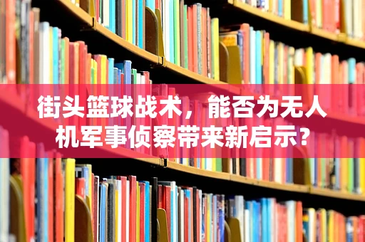 街头篮球战术，能否为无人机军事侦察带来新启示？