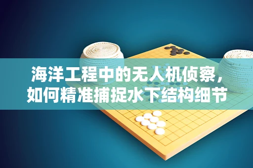 海洋工程中的无人机侦察，如何精准捕捉水下结构细节？