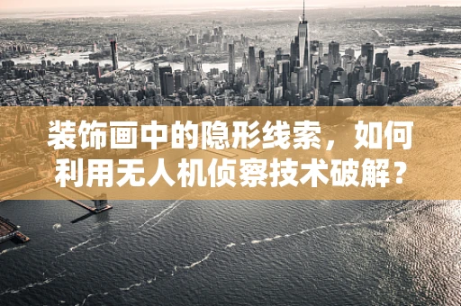 装饰画中的隐形线索，如何利用无人机侦察技术破解？