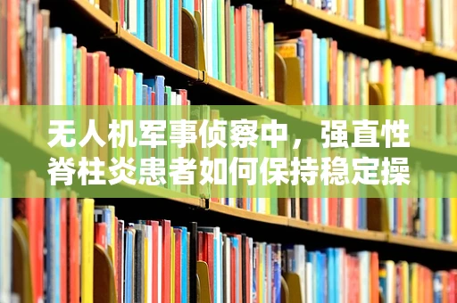 无人机军事侦察中，强直性脊柱炎患者如何保持稳定操作？