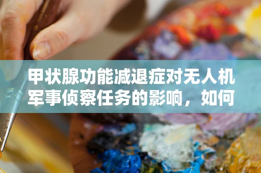 甲状腺功能减退症对无人机军事侦察任务的影响，如何确保飞行员的健康与任务效率？
