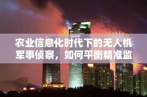 农业信息化时代下的无人机军事侦察，如何平衡精准监测与隐私保护？
