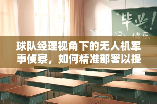 球队经理视角下的无人机军事侦察，如何精准部署以提升战场情报优势？