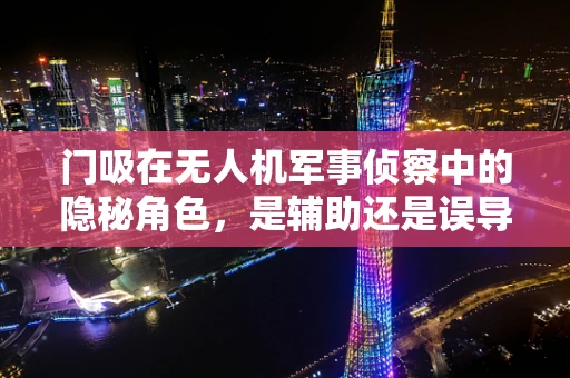 门吸在无人机军事侦察中的隐秘角色，是辅助还是误导？