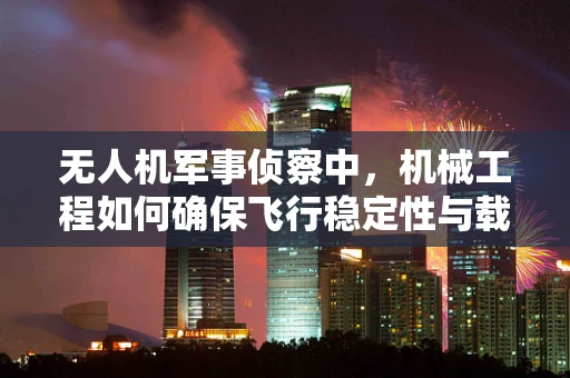 无人机军事侦察中，机械工程如何确保飞行稳定性与载荷均衡？