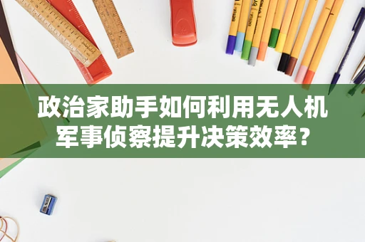 政治家助手如何利用无人机军事侦察提升决策效率？