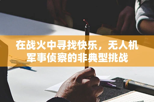 在战火中寻找快乐，无人机军事侦察的非典型挑战