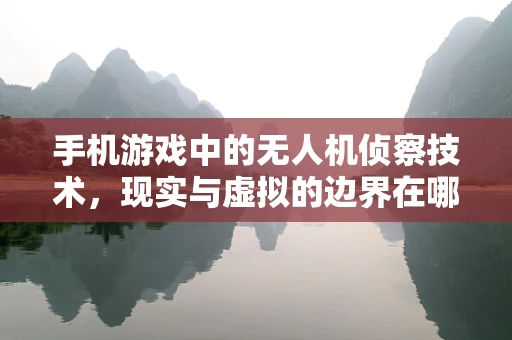 手机游戏中的无人机侦察技术，现实与虚拟的边界在哪里？