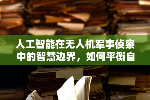 人工智能在无人机军事侦察中的智慧边界，如何平衡自主与人类控制？