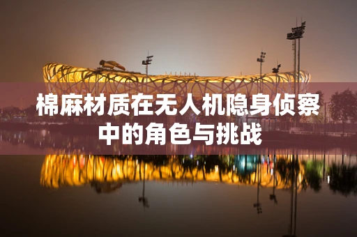 棉麻材质在无人机隐身侦察中的角色与挑战