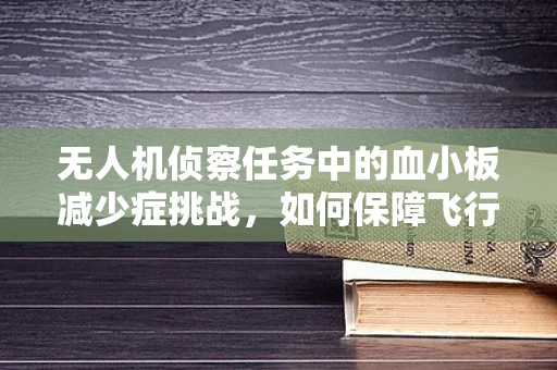 无人机侦察任务中的血小板减少症挑战，如何保障飞行安全？