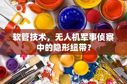 软管技术，无人机军事侦察中的隐形纽带？