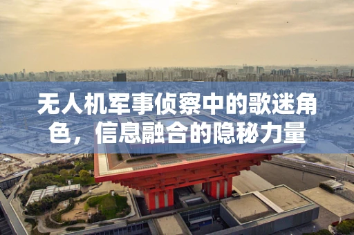 无人机军事侦察中的歌迷角色，信息融合的隐秘力量